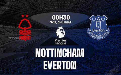 Nhận định Nottingham Forest vs Everton (00h30 ngày 3/12): Nỗ lực vươn lên
