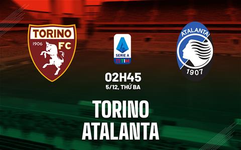 Nhận định bóng đá Torino vs Atalanta 2h45 ngày 5/12 (Serie A 2023/24)
