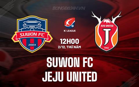 Nhận định Suwon FC vs Jeju United 12h00 ngày 2/12 (VĐQG Hàn Quốc 2023)
