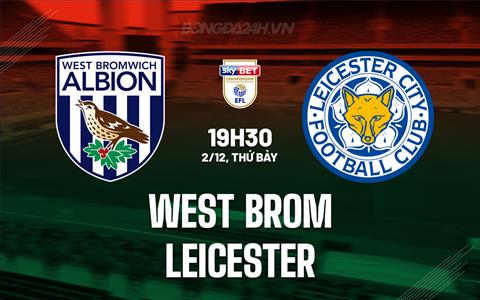 Nhận định West Brom vs Leicester 19h30 ngày 2/12 (Hạng Nhất Anh 2023/24)