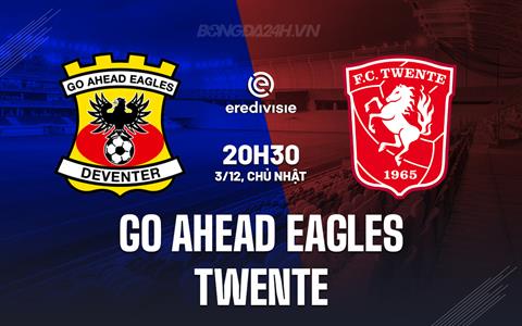 Nhận định Go Ahead Eagles vs Twente 20h30 ngày 3/12 (VĐQG Hà Lan 2023/24)