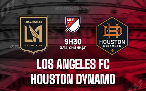 Nhận định Los Angeles FC vs Houston Dynamo 9h30 ngày 03/12 (Nhà nghề Mỹ 2023)