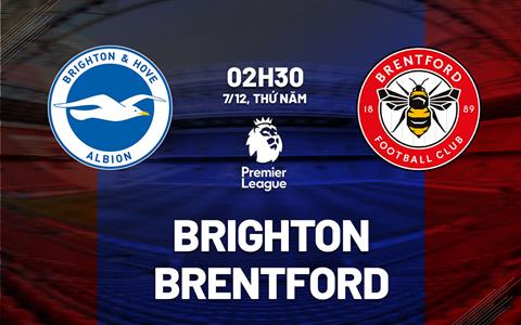 Nhận định Brighton vs Brentford (02h30 ngày 7/12): Dễ chia điểm