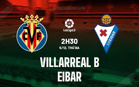 Nhận định Villarreal B vs Eibar 2h30 ngày 5/12 (Hạng 2 Tây Ban Nha 2023/24)