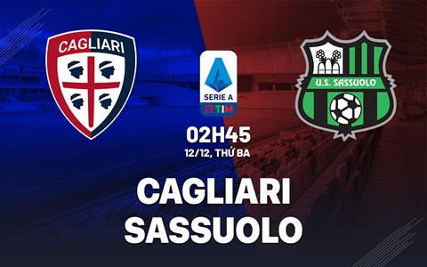 Nhận định bóng đá Cagliari vs Sassuolo 2h45 ngày 12/12 (Serie A 2023/24)