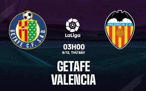 Nhận định bóng đá Getafe vs Valencia 3h00 ngày 9/12 (La Liga 2023/24)