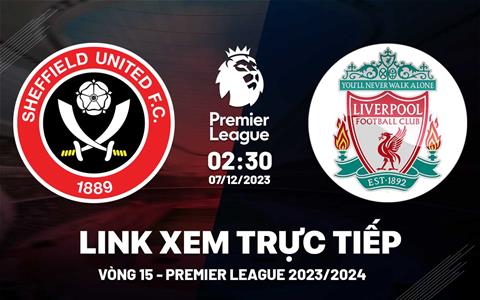 Xem trực tiếp Sheffield vs Liverpool vòng 15 Ngoại Hạng Anh 7/12/23 ở đâu