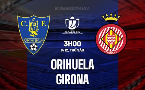 Nhận định Orihuela vs Girona 3h00 ngày 8/12 (Cúp Nhà vua TBN 2023/24)