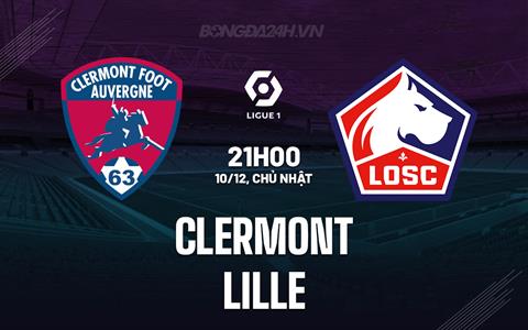 Nhận định Clermont vs Lille 21h00 ngày 10/12 (VĐQG Pháp 2023/24)