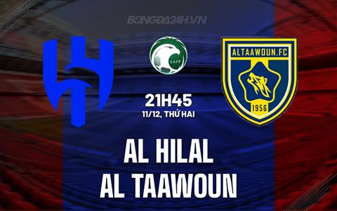 Nhận định Al Hilal vs Al Taawoun 21h45 ngày 11/12 (King's Cup Saudi Arabia 2023/24)