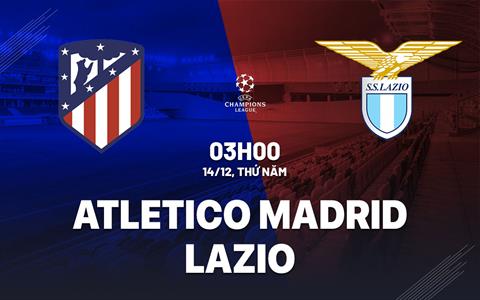 Nhận định Atletico Madrid vs Lazio (03h00 ngày 14/12): Khó có bất ngờ
