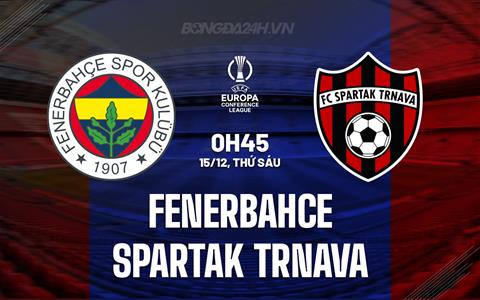Nhận định Fenerbahce vs Spartak Trnava 0h45 ngày 15/12 (Conference League 2023/24)