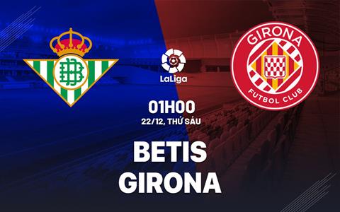 Nhận định bóng đá Betis vs Girona 1h00 ngày 22/12 (La Liga 2023/24)