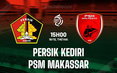 Nhận định Persik Kediri vs PSM Makassar 15h00 ngày 18/12 (VĐQG Indonesia 2023/24)