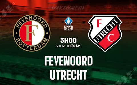 Nhận định Feyenoord vs Utrecht 3h00 ngày 21/12 (Cúp QG Hà Lan 2023/24)