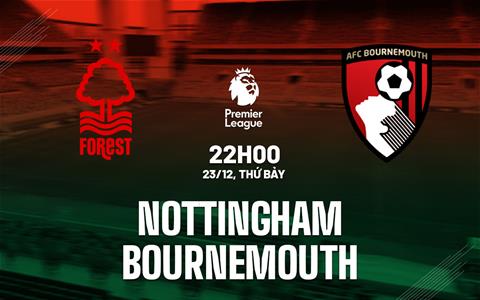 Nhận định Nottingham Forest vs Bournemouth (22h00 ngày 23/12): Hiệu ứng thay tướng