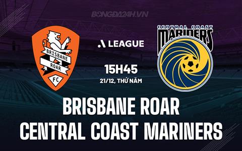 Nhận định Brisbane Roar vs Central Coast Mariners 15h45 ngày 21/12 (VĐQG Australia 2023/24)