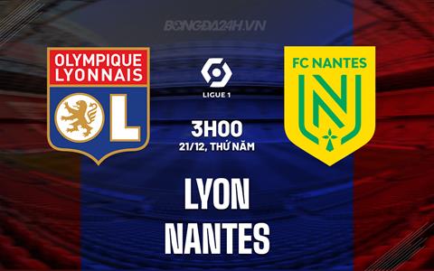 Nhận định - dự đoán Lyon vs Nantes 3h00 ngày 21/12 (VĐQG Pháp 2023/24)