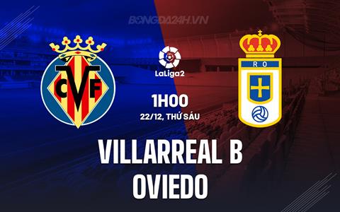 Nhận định Villarreal B vs Oviedo 1h00 ngày 22/12 (Hạng 2 Tây Ban Nha 2023/24)