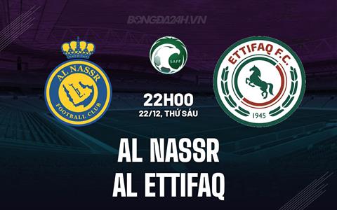 Nhận định Al Nassr vs Al Ettifaq 22h00 ngày 22/12 (VĐQG Saudi Arabia 2023/24)