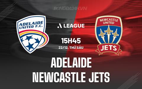Nhận định Adelaide vs Newcastle Jets 15h45 ngày 22/12 (VĐQG Australia 2023/24)
