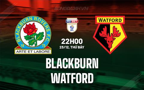 Nhận định Blackburn vs Watford 22h00 ngày 23/12 (Hạng Nhất Anh 2023/24)