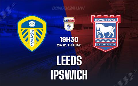 Nhận định Leeds vs Ipswich 19h30 ngày 23/12 (Hạng Nhất Anh 2023/24)