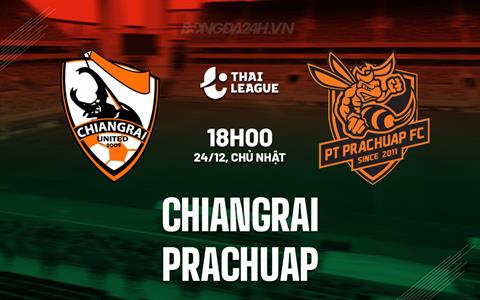 Nhận định bóng đá Chiangrai vs Prachuap 18h00 ngày 24/12 (VĐQG Thái Lan 2023/24)