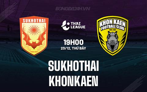 Nhận định Sukhothai vs Khonkaen 19h00 ngày 23/12 (VĐQG Thái Lan 2023/24)