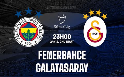 Nhận định Fenerbahce vs Galatasaray 23h00 ngày 24/12 (VĐQG Thổ Nhĩ Kỳ 2023/24)