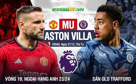 Nhận định MU vs Aston Villa (03h00 ngày 27/12): Giải tỏa cơn khát bàn thắng