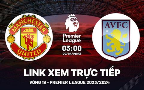 Xem trực tiếp MU vs Aston Villa Ngoại Hạng Anh 27/12/23 ở đâu ?