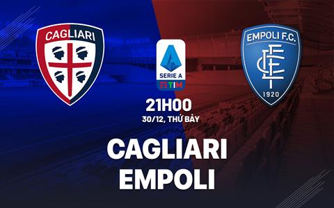 Nhận định bóng đá Cagliari vs Empoli 21h00 ngày 30/12 (Serie A 2023/24)