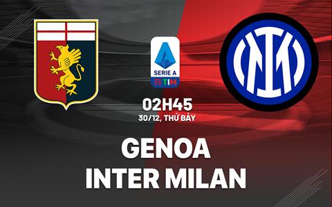 Nhận định Genoa vs Inter Milan (02h45 ngày 30/12): Xây chắc ngôi đầu