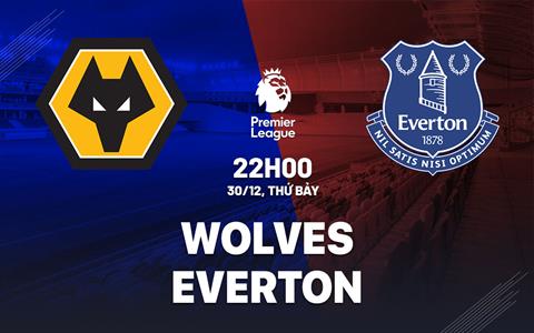Nhận định Wolves vs Everton (22h00 ngày 30/12): Nỗ lực đào thoát