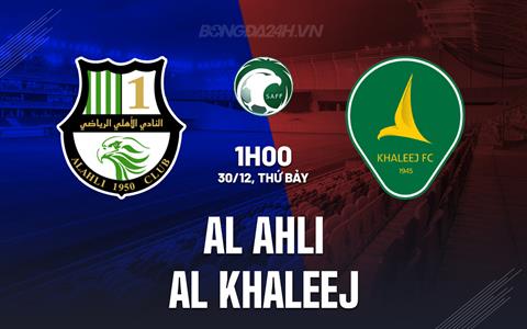 Nhận định Al Ahli vs Al Khaleej 1h00 ngày 30/12 (VĐQG Saudi Arabia 2023/24)