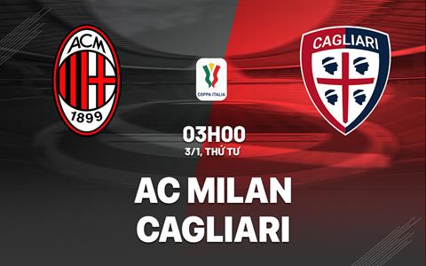 Nhận định AC Milan vs Cagliari (03h00 ngày 3/1): Khó cho “gã thợ hàn”
