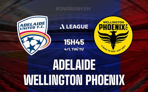 Nhận định Adelaide vs Wellington Phoenix 15h45 ngày 4/1 (VĐQG Australia 2023/24)