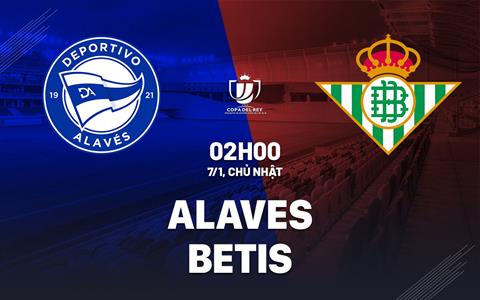 Nhận định bóng đá Alaves vs Betis 2h00 ngày 7/1 (Cúp Nhà vua TBN 2023/24)