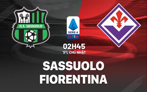Nhận định bóng đá Sassuolo vs Fiorentina 2h45 ngày 7/1 (Serie A 2023/24)