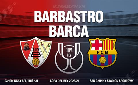 Nhận định Barbastro vs Barca (03h00 ngày 08/1): Tí hon đấu khổng lồ