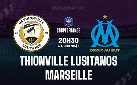 Nhận định bóng đá Thionville vs Marseille 20h30 ngày 7/1 (Cúp QG Pháp 2023/24)