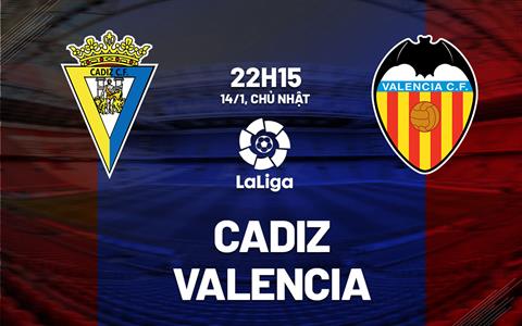 Nhận định bóng đá Cadiz vs Valencia 22h15 ngày 14/1 (La Liga 2023/24)