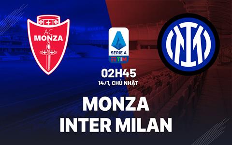Nhận định Monza vs Inter Milan (02h45 ngày 14/1): Gia tăng áp lực cho Juve