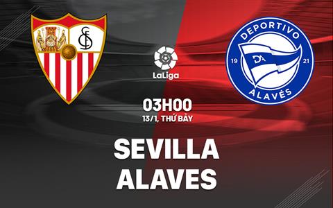 Nhận định bóng đá Sevilla vs Alaves 3h00 ngày 13/1 (La Liga 2023/24)