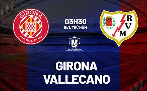 Nhận định bóng đá Girona vs Vallecano 3h30 ngày 18/1 (Cúp Nhà vua TBN 2023/24)