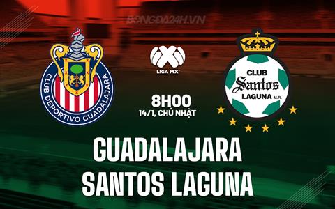 Nhận định Guadalajara vs Santos Laguna 8h05 ngày 14/1 (VĐQG Mexico 2024)