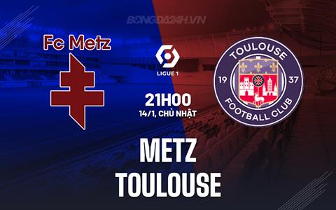 Nhận định bóng đá Metz vs Toulouse 21h00 ngày 14/1 (VĐQG Pháp 2023/24)