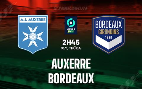 Nhận định Auxerre vs Bordeaux 2h45 ngày 16/1 (Hạng 2 Pháp 2023/24)