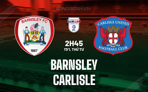 Nhận định bóng đá Barnsley vs Carlisle 2h45 ngày 17/1 (Hạng 3 Anh 2023/24)